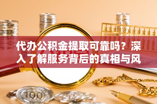 尼勒克代办公积金提取可靠吗？深入了解服务背后的真相与风险
