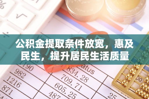尼勒克公积金提取条件放宽，惠及民生，提升居民生活质量