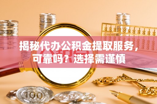 尼勒克揭秘代办公积金提取服务，可靠吗？选择需谨慎