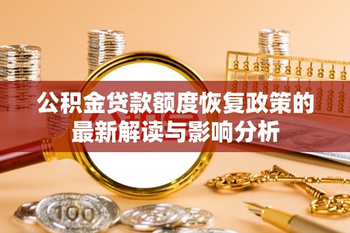 尼勒克公积金贷款额度恢复政策的最新解读与影响分析