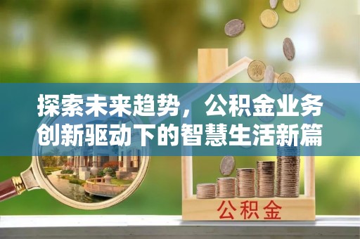 尼勒克探索未来趋势，公积金业务创新驱动下的智慧生活新篇章