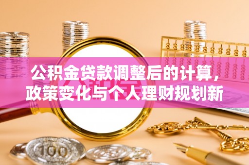 尼勒克公积金贷款调整后的计算，政策变化与个人理财规划新思路