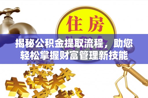 尼勒克揭秘公积金提取流程，助您轻松掌握财富管理新技能