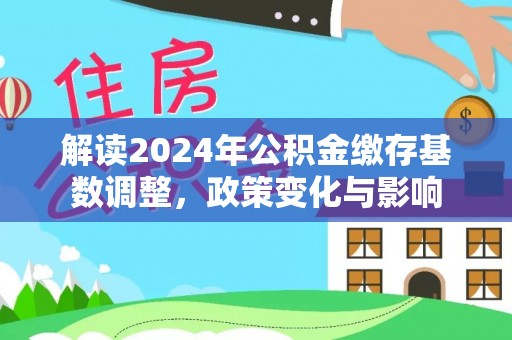 尼勒克解读2024年公积金缴存基数调整，政策变化与影响