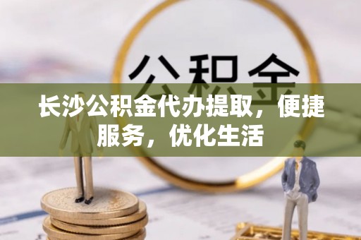 尼勒克长沙公积金代办提取，便捷服务，优化生活