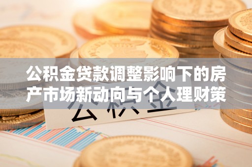 尼勒克公积金贷款调整影响下的房产市场新动向与个人理财策略