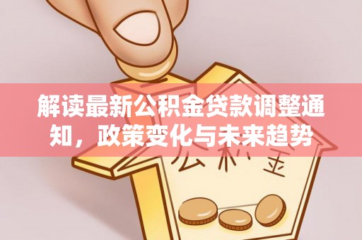 尼勒克解读最新公积金贷款调整通知，政策变化与未来趋势