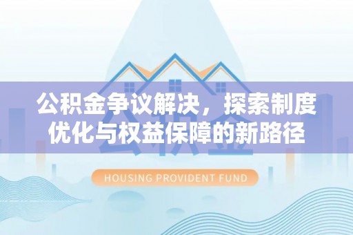 尼勒克公积金争议解决，探索制度优化与权益保障的新路径