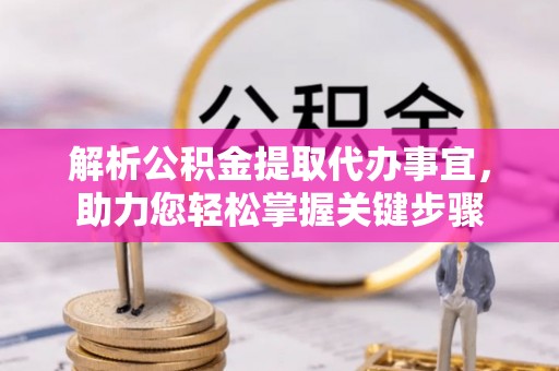 尼勒克解析公积金提取代办事宜，助力您轻松掌握关键步骤