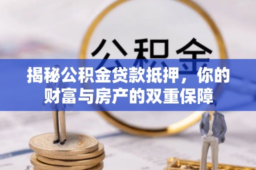 尼勒克揭秘公积金贷款抵押，你的财富与房产的双重保障