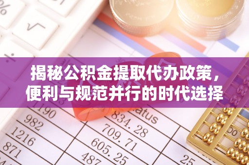 尼勒克揭秘公积金提取代办政策，便利与规范并行的时代选择