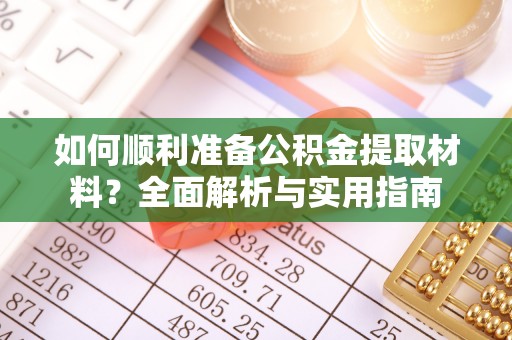 尼勒克如何顺利准备公积金提取材料？全面解析与实用指南