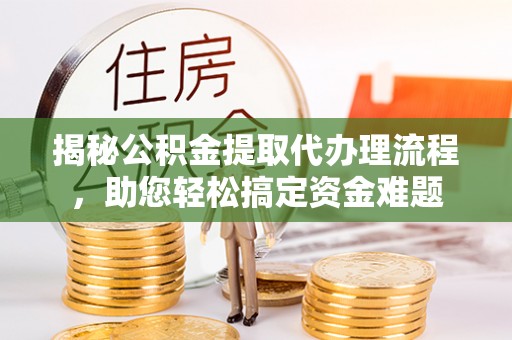 尼勒克揭秘公积金提取代办理流程，助您轻松搞定资金难题