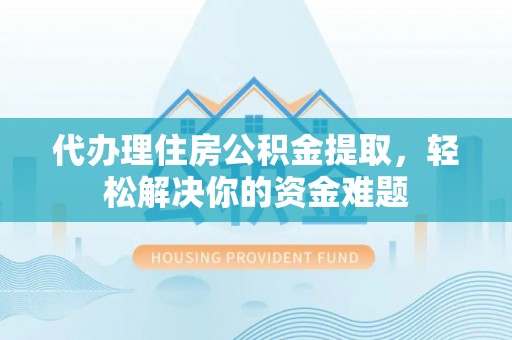 尼勒克代办理住房公积金提取，轻松解决你的资金难题