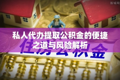 尼勒克私人代办提取公积金的便捷之道与风险解析