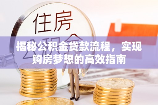 尼勒克揭秘公积金贷款流程，实现购房梦想的高效指南