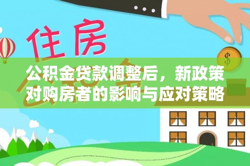 尼勒克公积金贷款调整后，新政策对购房者的影响与应对策略