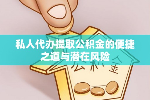 尼勒克私人代办提取公积金的便捷之道与潜在风险