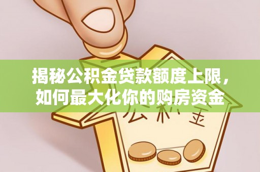尼勒克揭秘公积金贷款额度上限，如何最大化你的购房资金