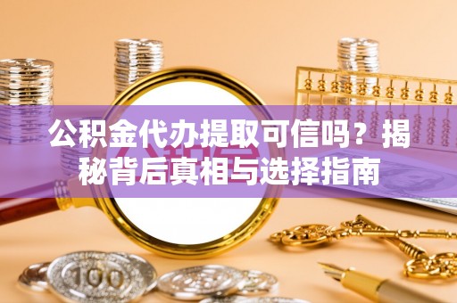 尼勒克公积金代办提取可信吗？揭秘背后真相与选择指南