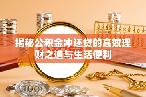 尼勒克揭秘公积金冲还贷的高效理财之道与生活便利