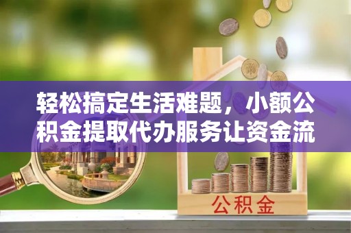 尼勒克轻松搞定生活难题，小额公积金提取代办服务让资金流转更便捷