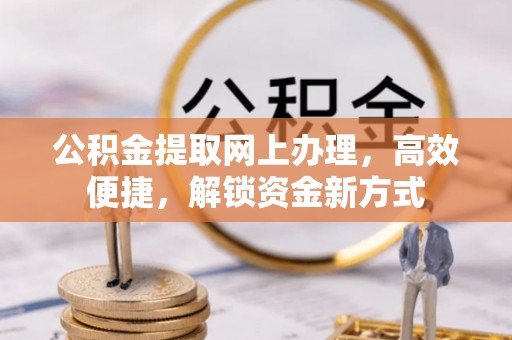 尼勒克公积金提取网上办理，高效便捷，解锁资金新方式