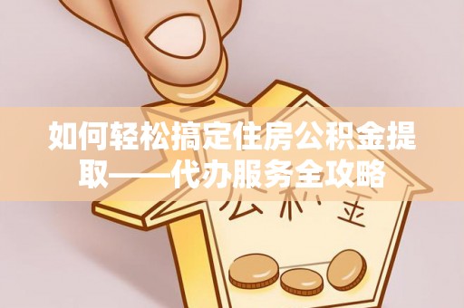 尼勒克如何轻松搞定住房公积金提取——代办服务全攻略
