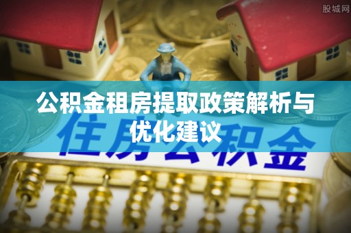尼勒克公积金租房提取政策解析与优化建议