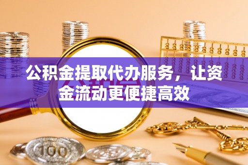 尼勒克公积金提取代办服务，让资金流动更便捷高效