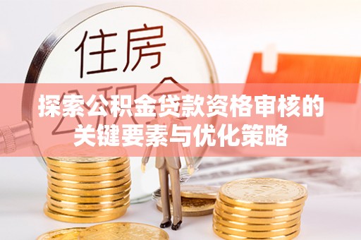 尼勒克探索公积金贷款资格审核的关键要素与优化策略