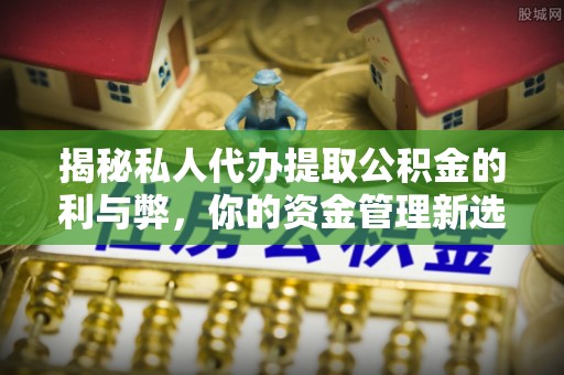 尼勒克揭秘私人代办提取公积金的利与弊，你的资金管理新选择