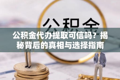 尼勒克公积金代办提取可信吗？揭秘背后的真相与选择指南