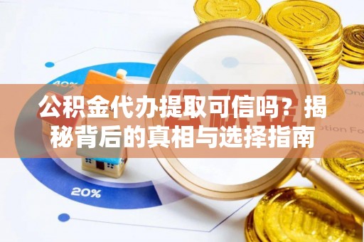 尼勒克公积金代办提取可信吗？揭秘背后的真相与选择指南