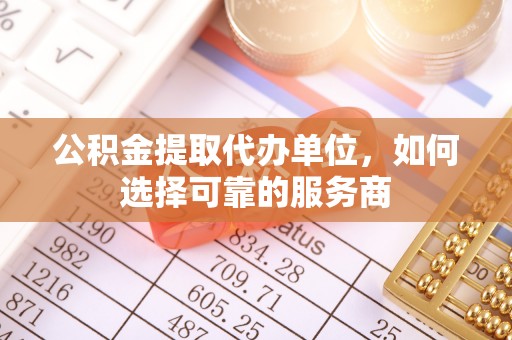 尼勒克公积金提取代办单位，如何选择可靠的服务商