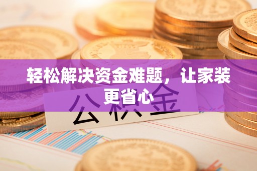 尼勒克轻松解决资金难题，让家装更省心