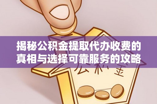 尼勒克揭秘公积金提取代办收费的真相与选择可靠服务的攻略