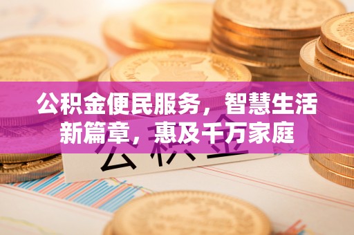 尼勒克公积金便民服务，智慧生活新篇章，惠及千万家庭