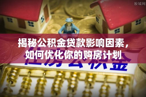 尼勒克揭秘公积金贷款影响因素，如何优化你的购房计划