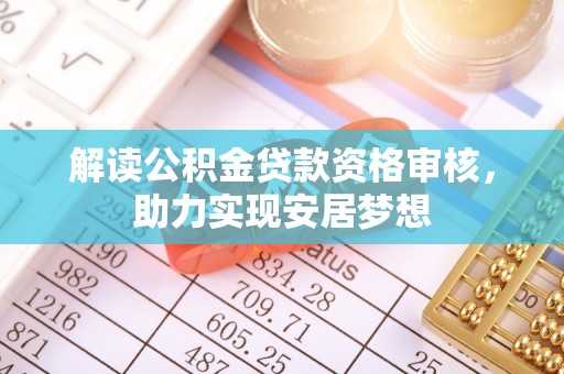 尼勒克解读公积金贷款资格审核，助力实现安居梦想