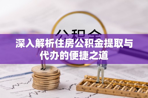 尼勒克深入解析住房公积金提取与代办的便捷之道