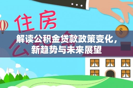 尼勒克解读公积金贷款政策变化，新趋势与未来展望