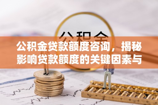 尼勒克公积金贷款额度咨询，揭秘影响贷款额度的关键因素与实用攻略