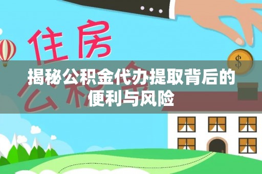 尼勒克揭秘公积金代办提取背后的便利与风险