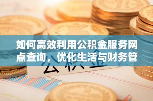 尼勒克如何高效利用公积金服务网点查询，优化生活与财务管理