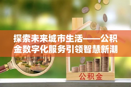 尼勒克探索未来城市生活——公积金数字化服务引领智慧新潮流
