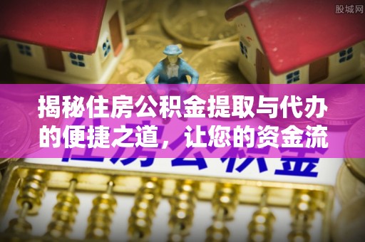 尼勒克揭秘住房公积金提取与代办的便捷之道，让您的资金流动更高效