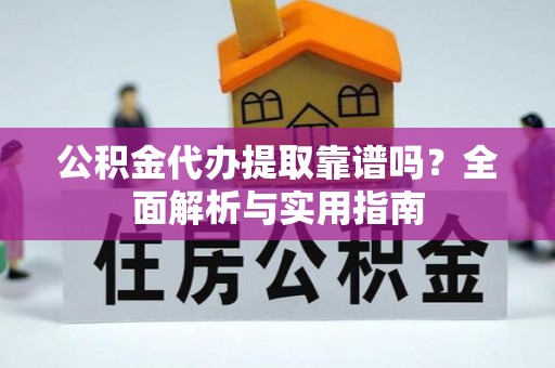 尼勒克公积金代办提取靠谱吗？全面解析与实用指南