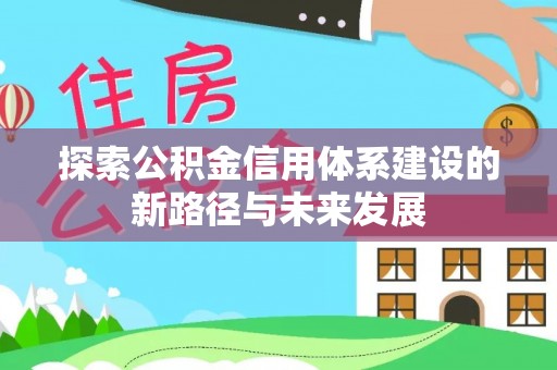 尼勒克探索公积金信用体系建设的新路径与未来发展