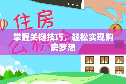 尼勒克掌握关键技巧，轻松实现购房梦想